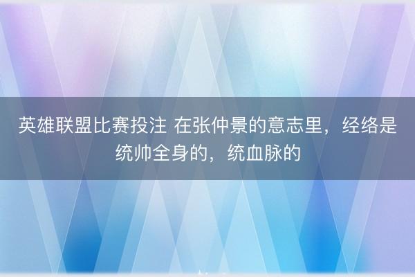 英雄联盟比赛投注 在张仲景的意志里，经络是统帅全身的，统血脉的