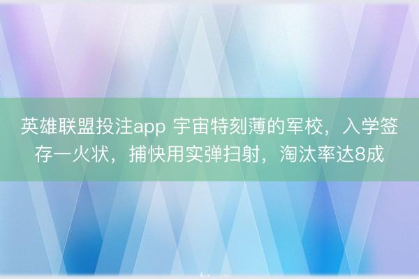 英雄联盟投注app 宇宙特刻薄的军校，入学签存一火状，捕快用实弹扫射，淘汰率达8成